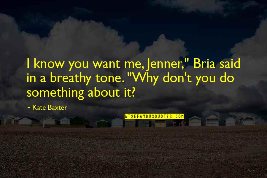 Why You Want Me Quotes By Kate Baxter: I know you want me, Jenner," Bria said
