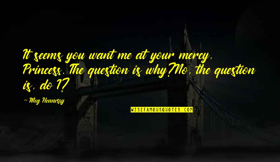 Why You Want Me Quotes By Meg Hennessy: It seems you want me at your mercy,