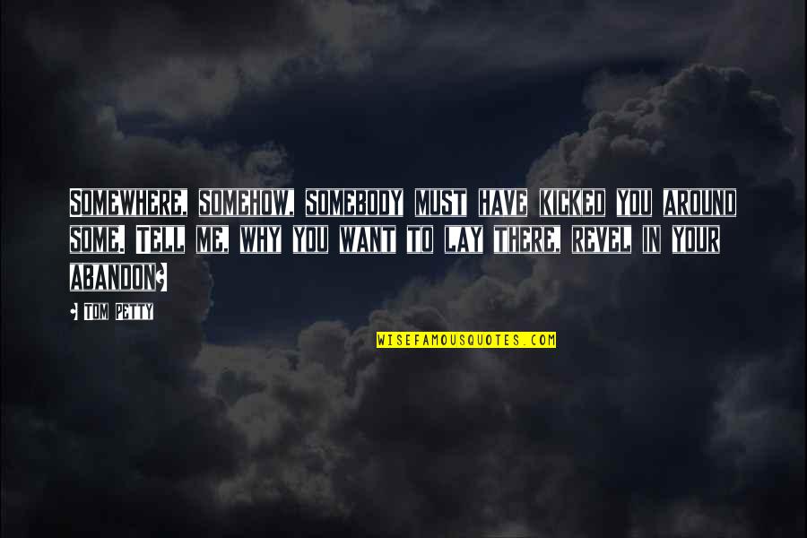 Why You Want Me Quotes By Tom Petty: Somewhere, somehow, somebody must have kicked you around