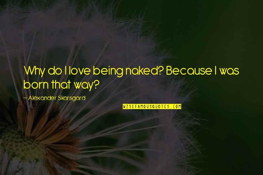 Why You Were Born Quotes By Alexander Skarsgard: Why do I love being naked? Because I