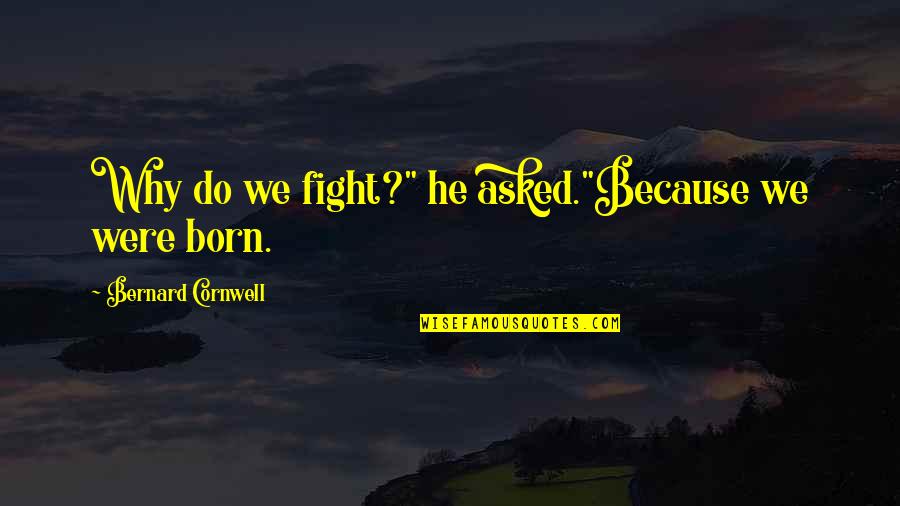Why You Were Born Quotes By Bernard Cornwell: Why do we fight?" he asked."Because we were Why You Were Born Quotes By Bernard Cornwell: Why do we fight?" he asked."Because we were