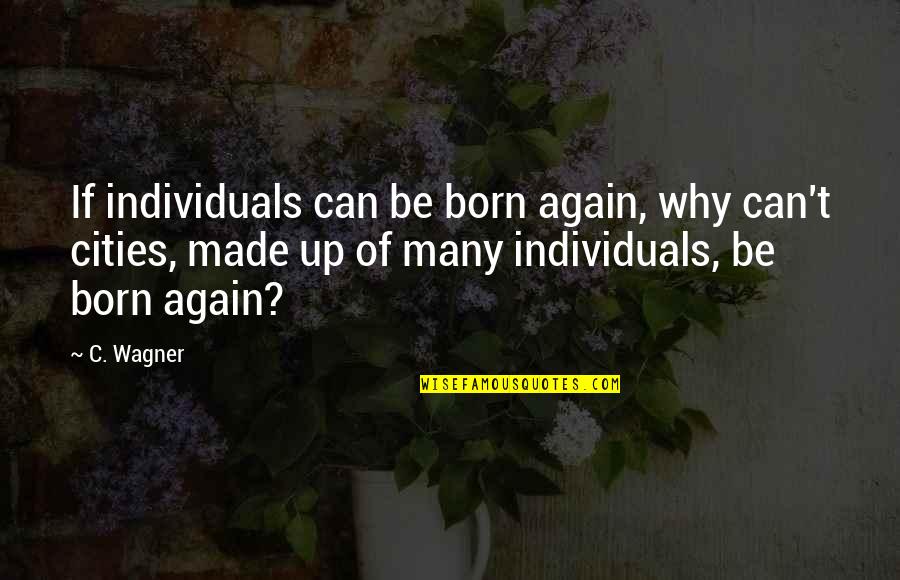 Why You Were Born Quotes By C. Wagner: If individuals can be born again, why can't