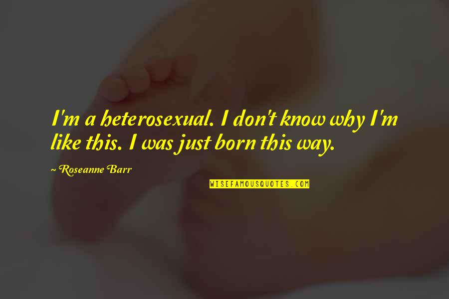 Why You Were Born Quotes By Roseanne Barr: I'm a heterosexual. I don't know why I'm