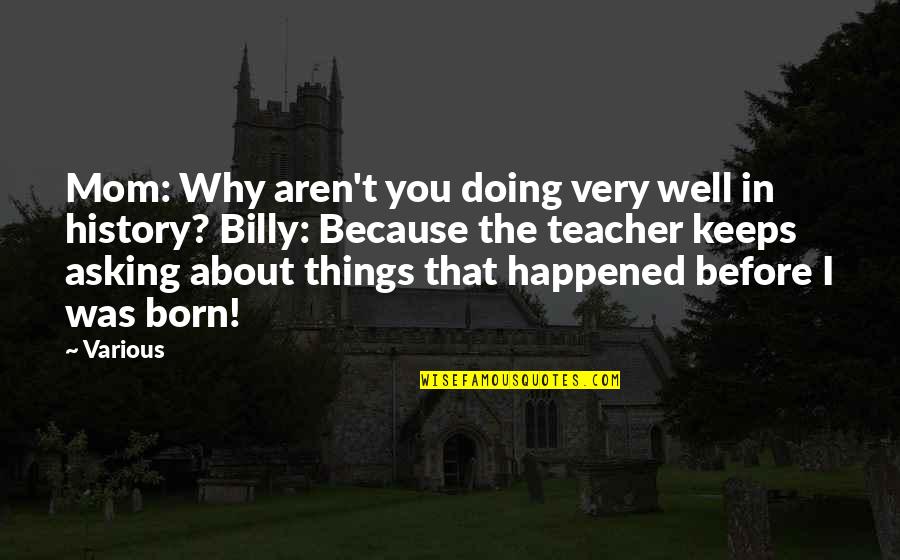 Why You Were Born Quotes By Various: Mom: Why aren't you doing very well in