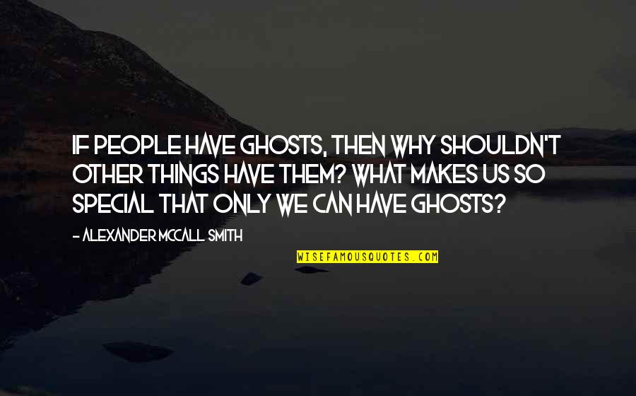 Why Your So Special Quotes By Alexander McCall Smith: If people have ghosts, then why shouldn't other Why Your So Special Quotes By Alexander McCall Smith: If people have ghosts, then why shouldn't other