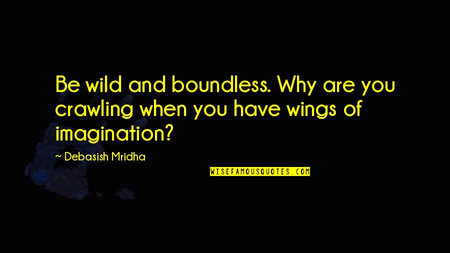 Why'd Quotes By Debasish Mridha: Be wild and boundless. Why are you crawling