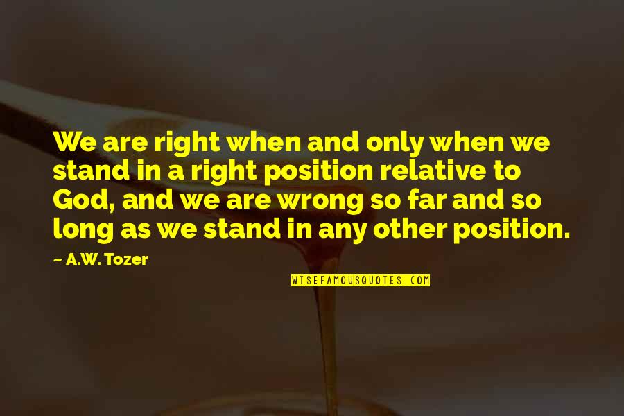 Whyfore Quotes By A.W. Tozer: We are right when and only when we