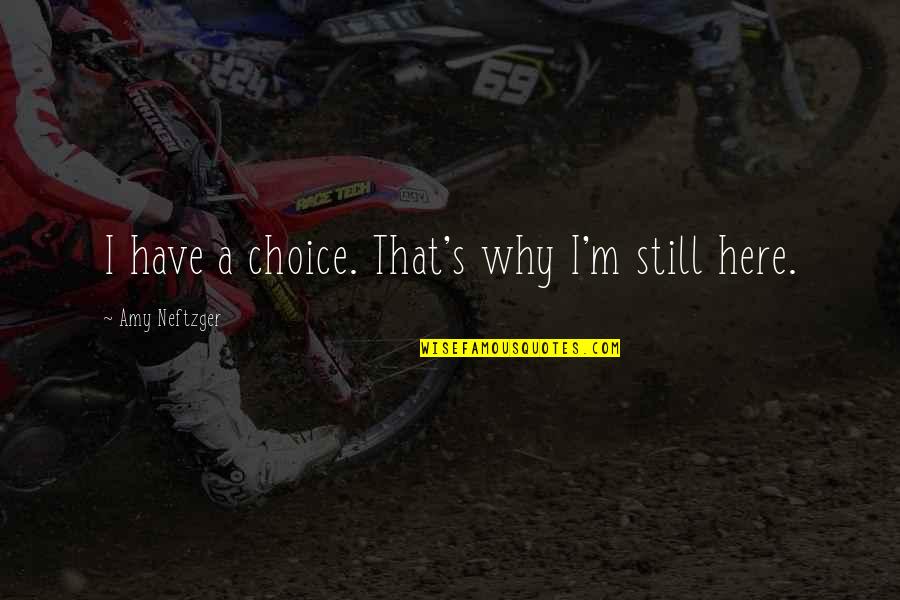 Why'm Quotes By Amy Neftzger: I have a choice. That's why I'm still Why'm Quotes By Amy Neftzger: I have a choice. That's why I'm still