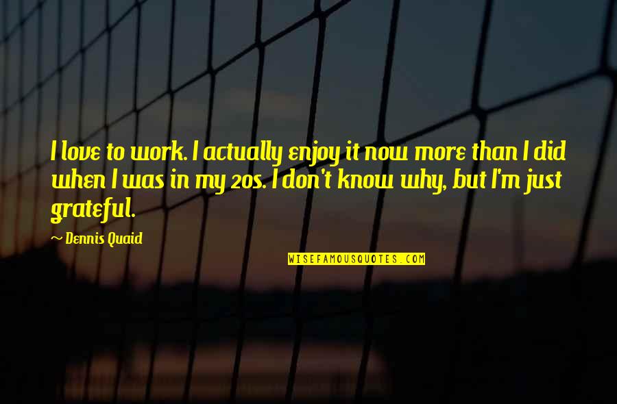 Why'm Quotes By Dennis Quaid: I love to work. I actually enjoy it Why'm Quotes By Dennis Quaid: I love to work. I actually enjoy it