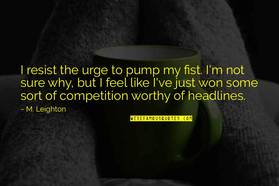 Why'm Quotes By M. Leighton: I resist the urge to pump my fist. Why'm Quotes By M. Leighton: I resist the urge to pump my fist.