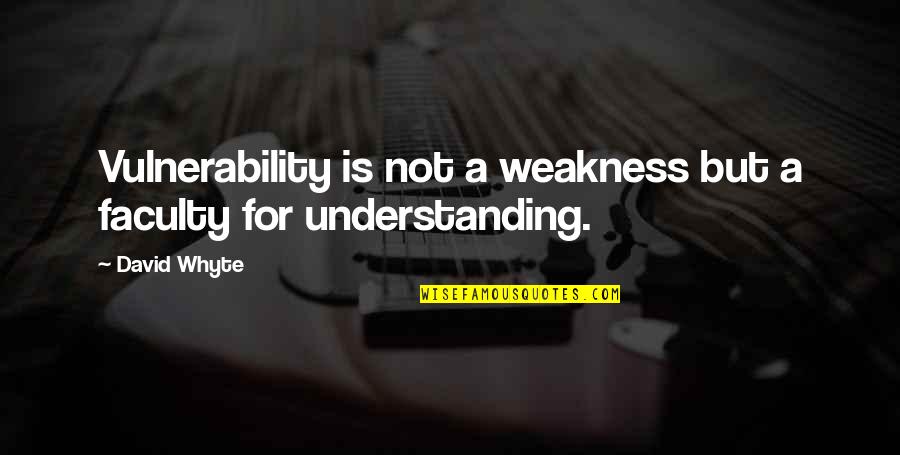 Whyte's Quotes By David Whyte: Vulnerability is not a weakness but a faculty