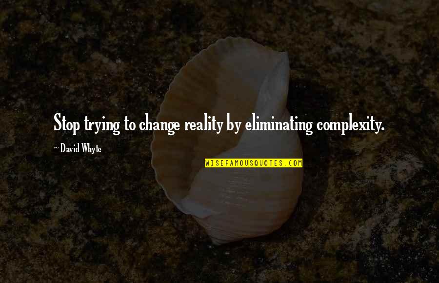 Whyte's Quotes By David Whyte: Stop trying to change reality by eliminating complexity.