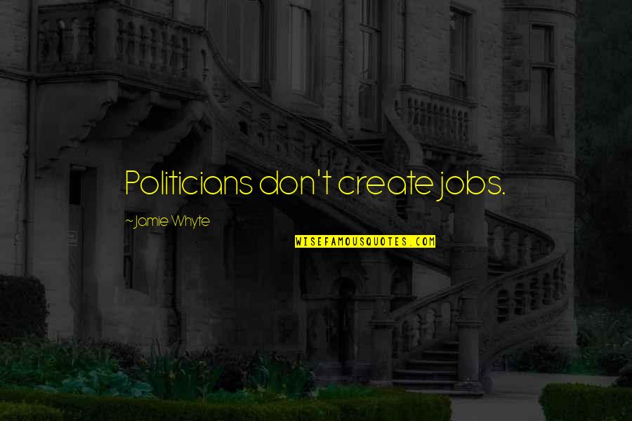 Whyte's Quotes By Jamie Whyte: Politicians don't create jobs.