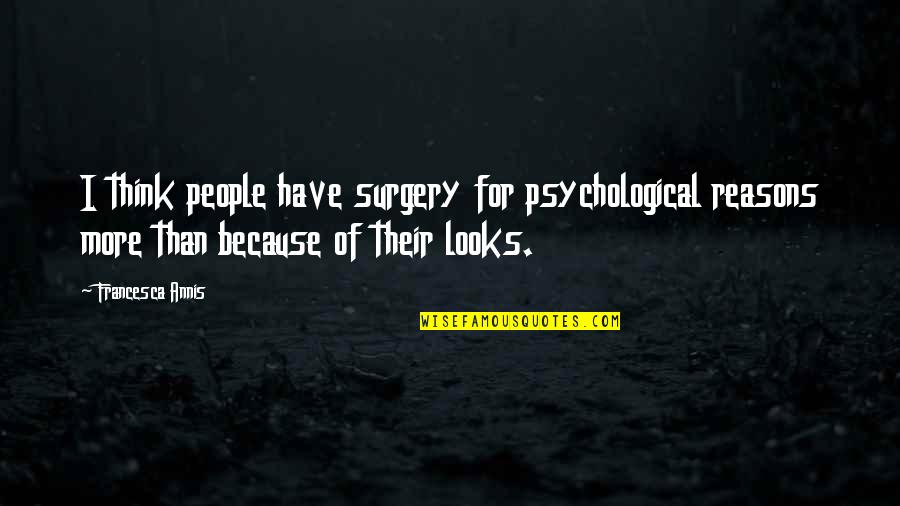 Whythere Quotes By Francesca Annis: I think people have surgery for psychological reasons