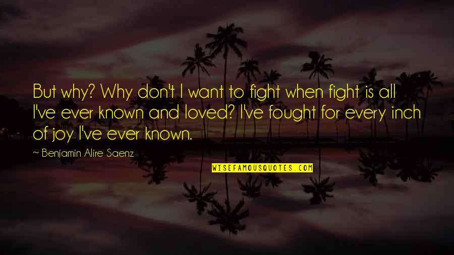 Why've Quotes By Benjamin Alire Saenz: But why? Why don't I want to fight