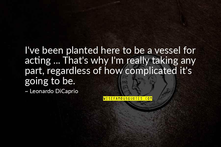 Why've Quotes By Leonardo DiCaprio: I've been planted here to be a vessel