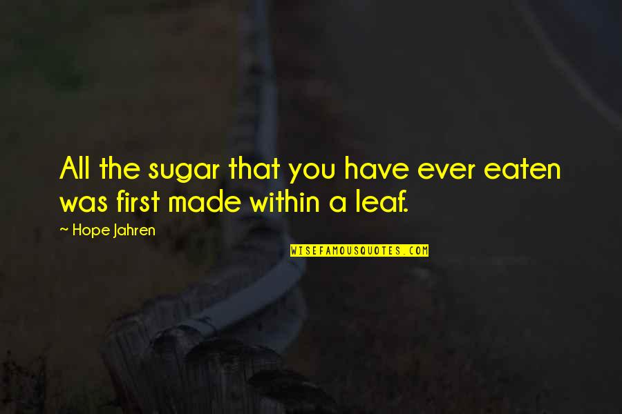 Whyyyyyy Quotes By Hope Jahren: All the sugar that you have ever eaten