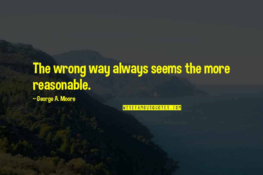 Wiatureli Quotes By George A. Moore: The wrong way always seems the more reasonable.