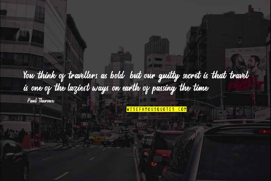 Wiatureli Quotes By Paul Theroux: You think of travellers as bold, but our Wiatureli Quotes By Paul Theroux: You think of travellers as bold, but our