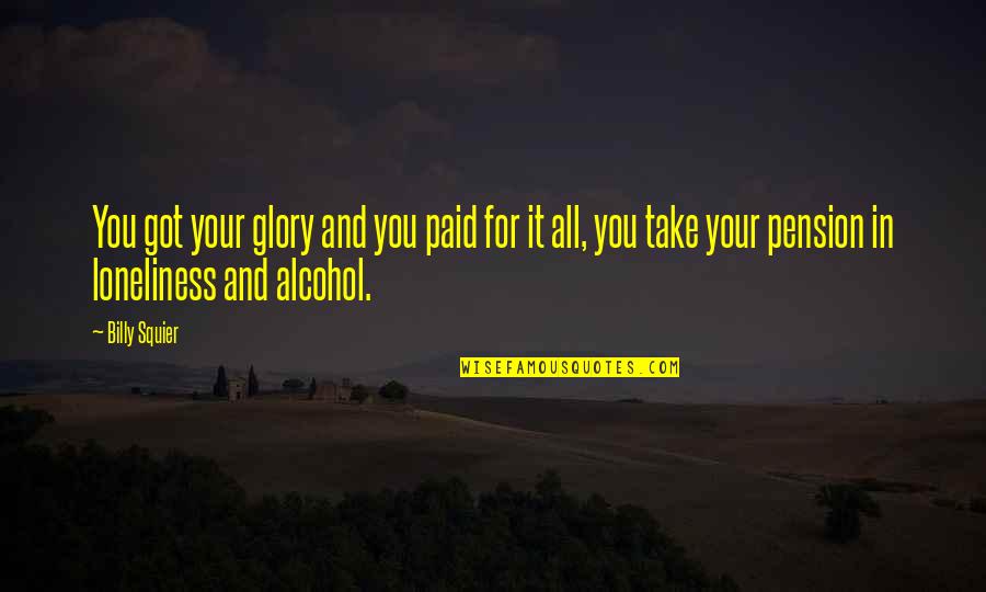 Wiatutti Quotes By Billy Squier: You got your glory and you paid for Wiatutti Quotes By Billy Squier: You got your glory and you paid for
