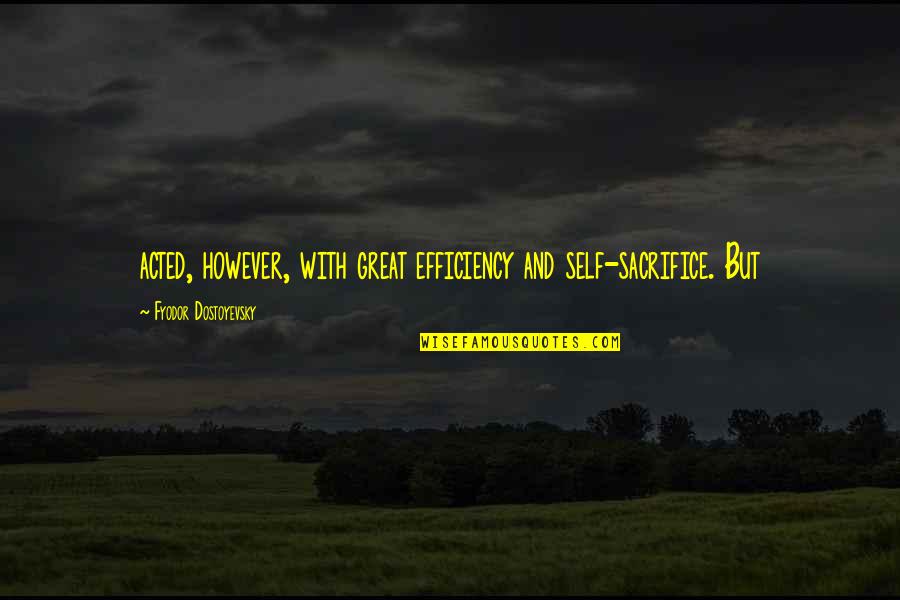 Wibawa Mukti Quotes By Fyodor Dostoyevsky: acted, however, with great efficiency and self-sacrifice. But Wibawa Mukti Quotes By Fyodor Dostoyevsky: acted, however, with great efficiency and self-sacrifice. But