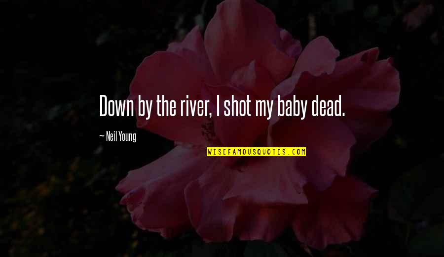 Wibbliness Quotes By Neil Young: Down by the river, I shot my baby