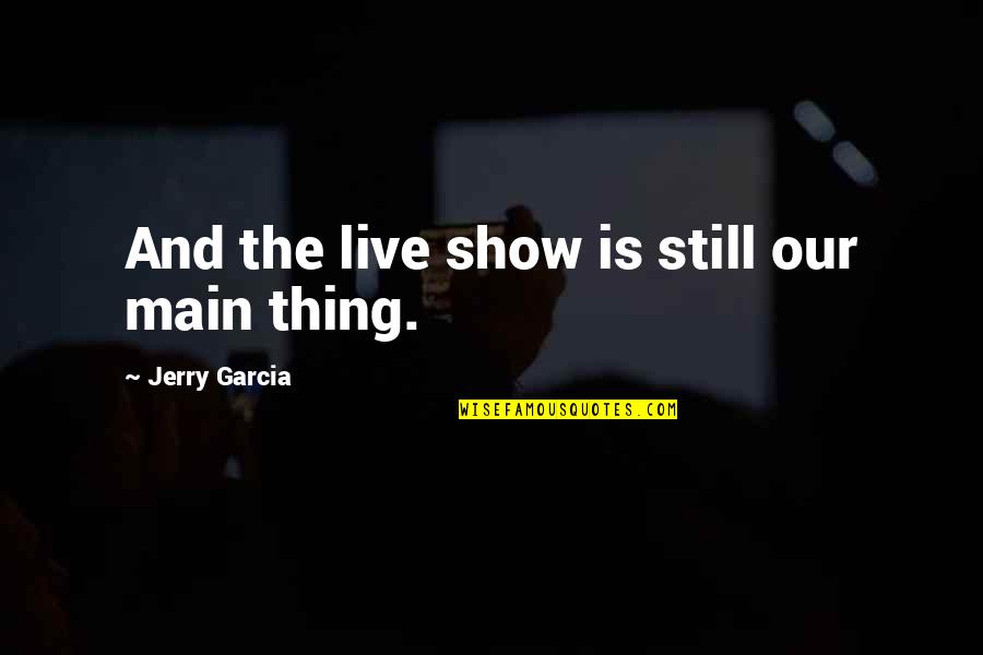 Wibotic Quotes By Jerry Garcia: And the live show is still our main Wibotic Quotes By Jerry Garcia: And the live show is still our main