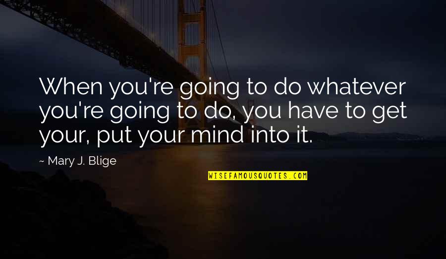 Wibsey Trolleybus Quotes By Mary J. Blige: When you're going to do whatever you're going Wibsey Trolleybus Quotes By Mary J. Blige: When you're going to do whatever you're going