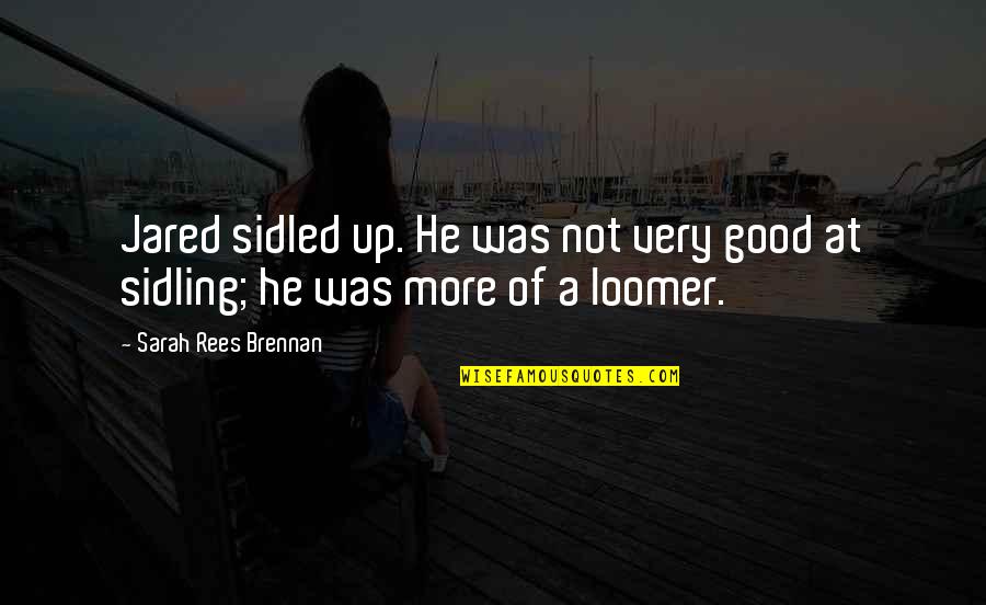 Wibsey Trolleybus Quotes By Sarah Rees Brennan: Jared sidled up. He was not very good Wibsey Trolleybus Quotes By Sarah Rees Brennan: Jared sidled up. He was not very good