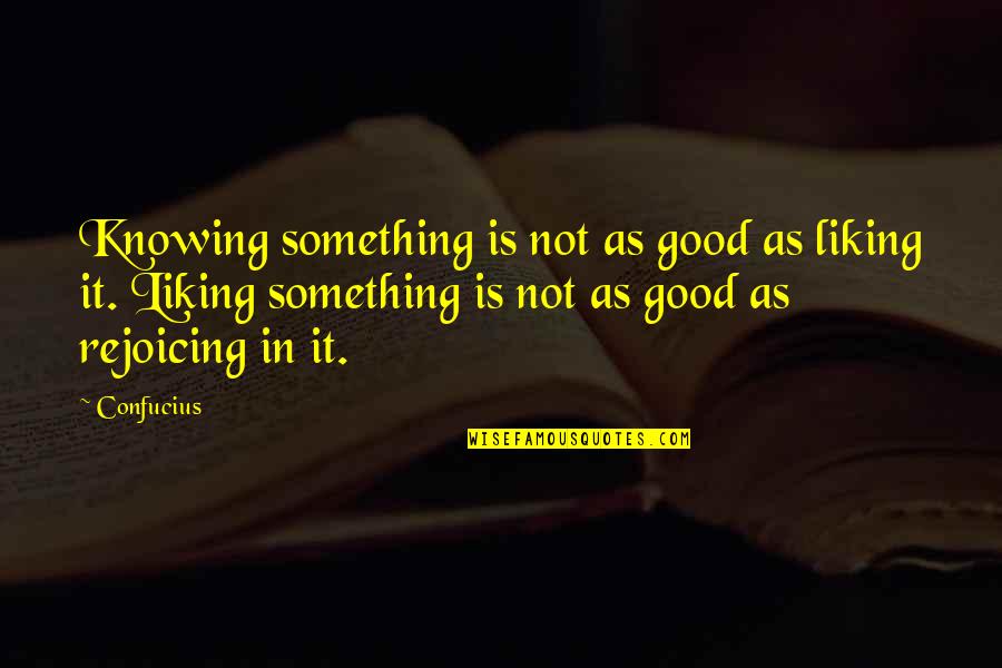 Wibsey Yorkshire Quotes By Confucius: Knowing something is not as good as liking