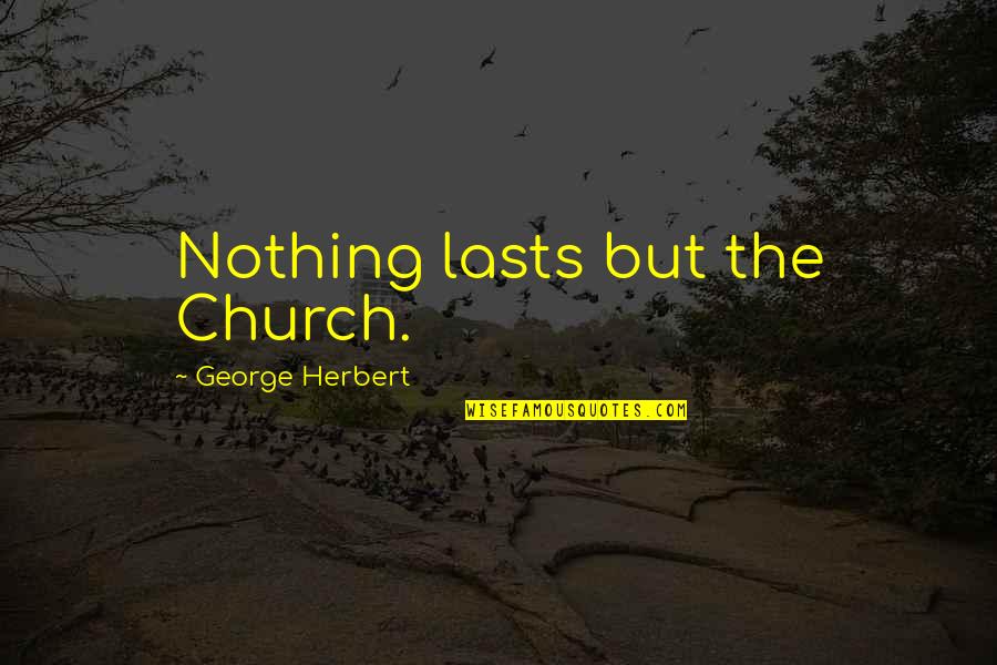 Wichan El Quotes By George Herbert: Nothing lasts but the Church.