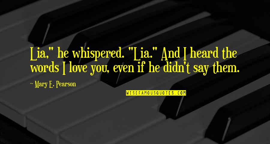 Wichan El Quotes By Mary E. Pearson: Lia," he whispered. "Lia." And I heard the Wichan El Quotes By Mary E. Pearson: Lia," he whispered. "Lia." And I heard the