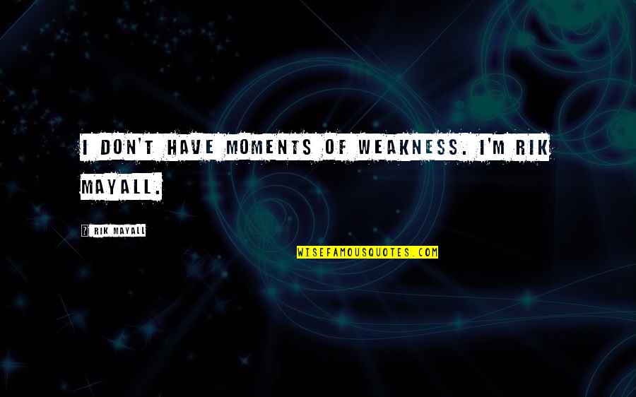 Wichian Kusolmanomai Quotes By Rik Mayall: I don't have moments of weakness. I'm Rik Wichian Kusolmanomai Quotes By Rik Mayall: I don't have moments of weakness. I'm Rik