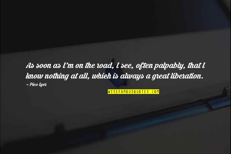 Wichita Kansas Quotes By Pico Iyer: As soon as I'm on the road, I Wichita Kansas Quotes By Pico Iyer: As soon as I'm on the road, I