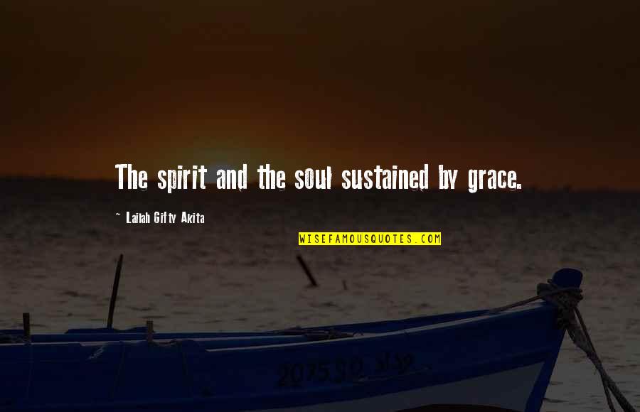 Wichita State Quotes By Lailah Gifty Akita: The spirit and the soul sustained by grace.