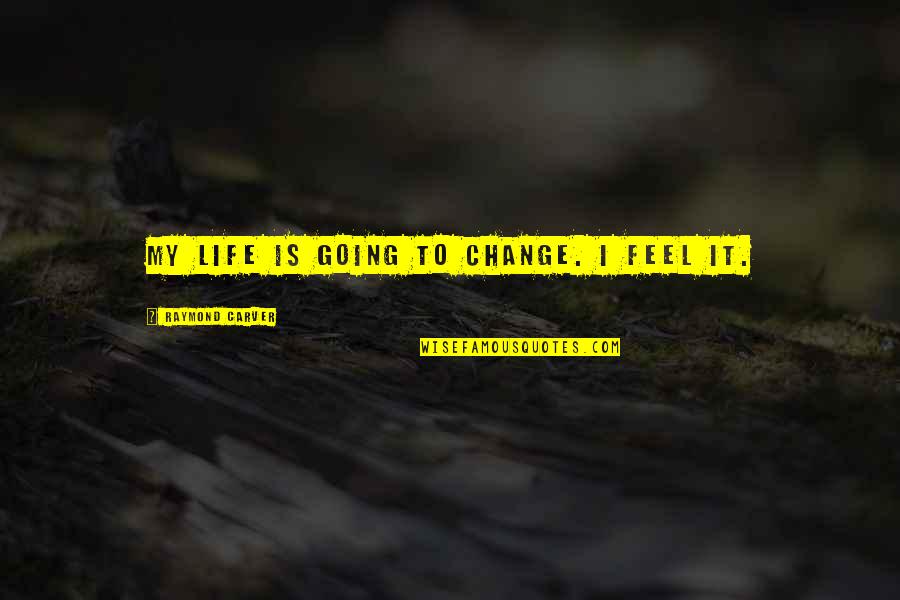 Wichterman Counselor Quotes By Raymond Carver: My life is going to change. I feel