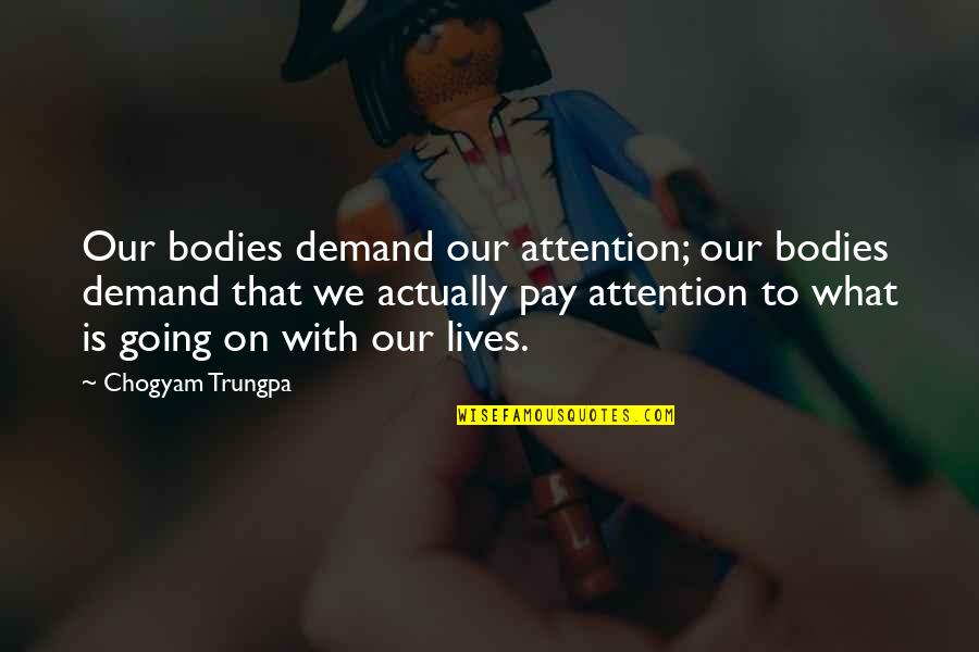 Wichuda Wongwasuzet Quotes By Chogyam Trungpa: Our bodies demand our attention; our bodies demand Wichuda Wongwasuzet Quotes By Chogyam Trungpa: Our bodies demand our attention; our bodies demand