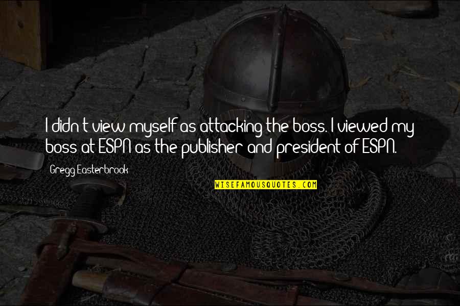Wichuda Wongwasuzet Quotes By Gregg Easterbrook: I didn't view myself as attacking the boss. Wichuda Wongwasuzet Quotes By Gregg Easterbrook: I didn't view myself as attacking the boss.