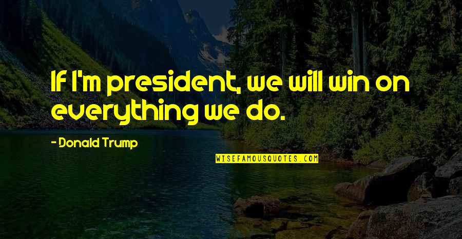 Wichura Quotes By Donald Trump: If I'm president, we will win on everything