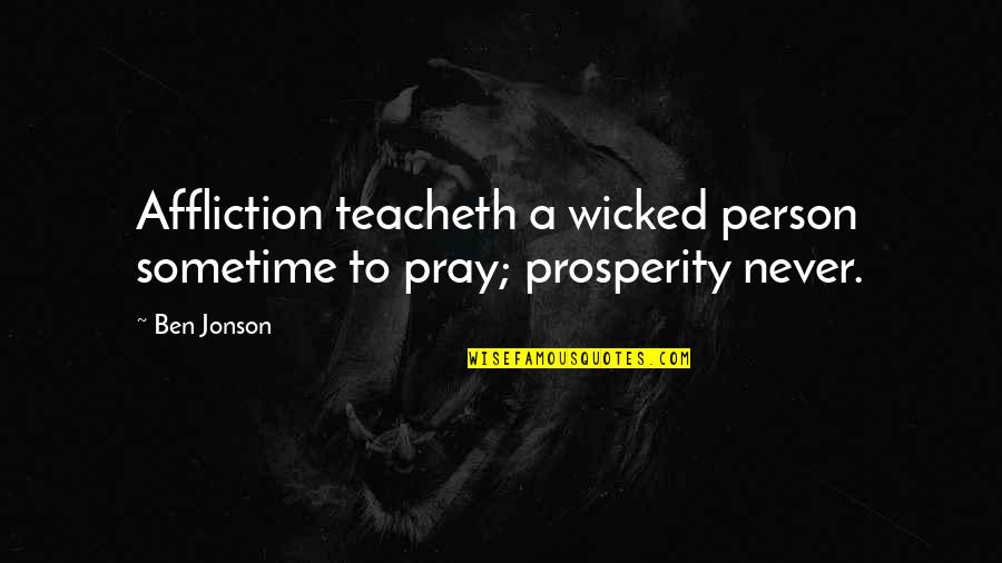 Wicked Best Quotes By Ben Jonson: Affliction teacheth a wicked person sometime to pray;