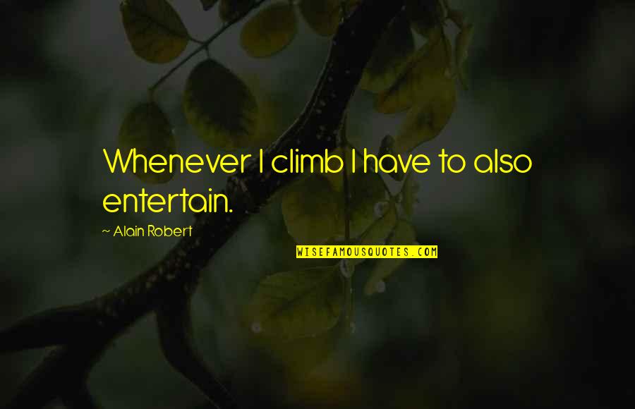 Wicked Blast Quotes By Alain Robert: Whenever I climb I have to also entertain. Wicked Blast Quotes By Alain Robert: Whenever I climb I have to also entertain.