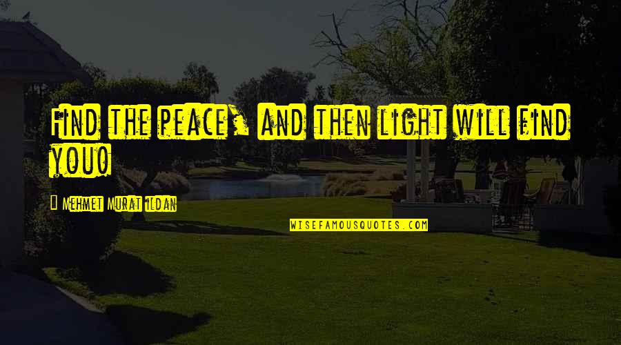 Wicked Games Quotes By Mehmet Murat Ildan: Find the peace, and then light will find Wicked Games Quotes By Mehmet Murat Ildan: Find the peace, and then light will find