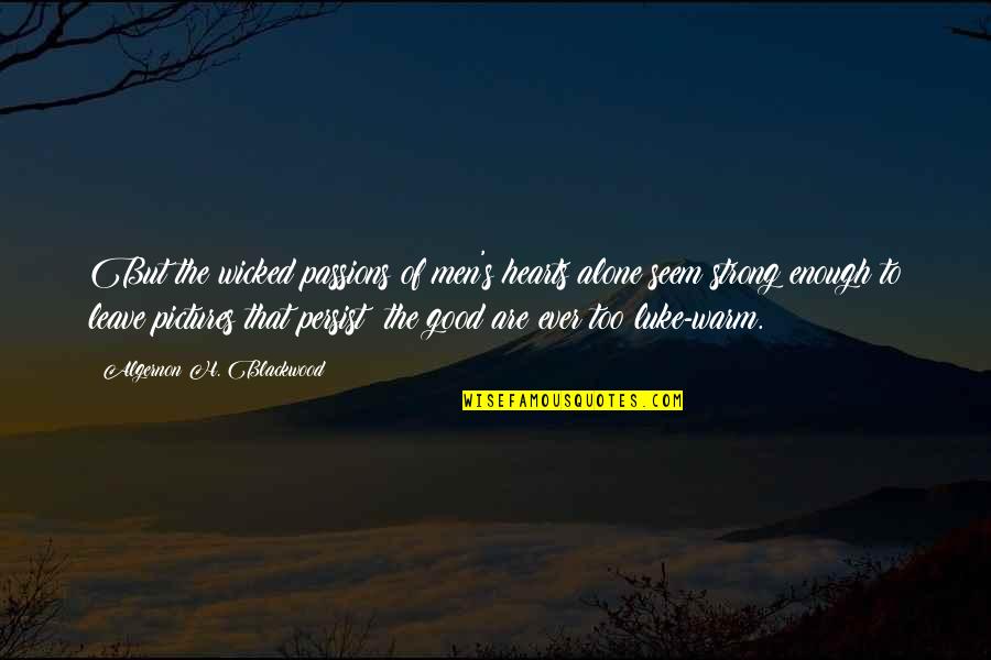Wicked Hearts Quotes By Algernon H. Blackwood: But the wicked passions of men's hearts alone Wicked Hearts Quotes By Algernon H. Blackwood: But the wicked passions of men's hearts alone