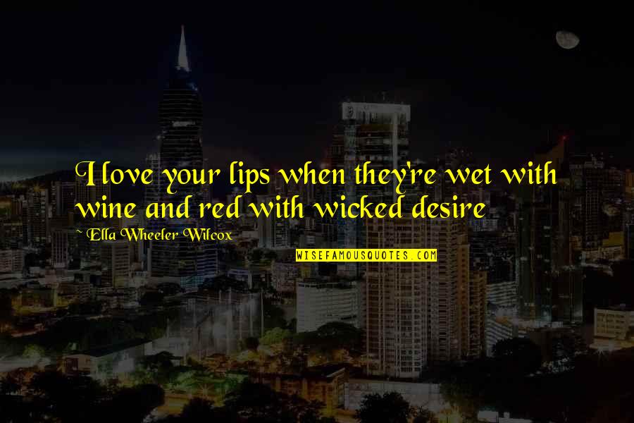 Wicked Love Quotes By Ella Wheeler Wilcox: I love your lips when they're wet with