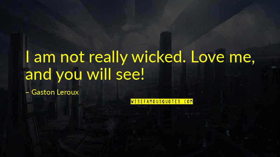 Wicked Love Quotes By Gaston Leroux: I am not really wicked. Love me, and Wicked Love Quotes By Gaston Leroux: I am not really wicked. Love me, and