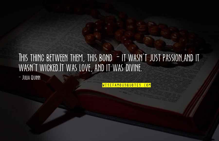 Wicked Love Quotes By Julia Quinn: This thing between them, this bond - it Wicked Love Quotes By Julia Quinn: This thing between them, this bond - it