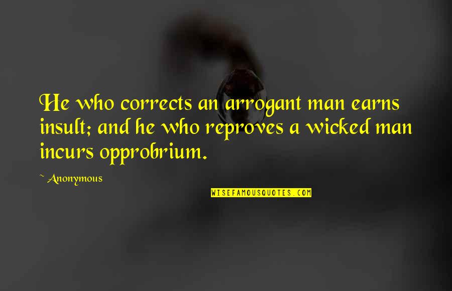 Wicked Man Quotes By Anonymous: He who corrects an arrogant man earns insult; Wicked Man Quotes By Anonymous: He who corrects an arrogant man earns insult;