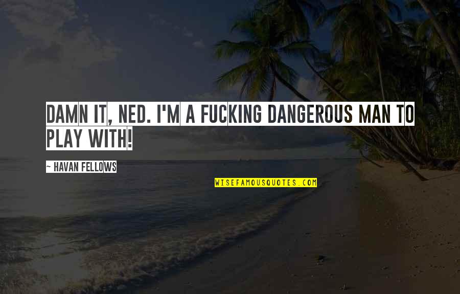 Wicked Man Quotes By Havan Fellows: Damn it, Ned. I'm a fucking dangerous man Wicked Man Quotes By Havan Fellows: Damn it, Ned. I'm a fucking dangerous man