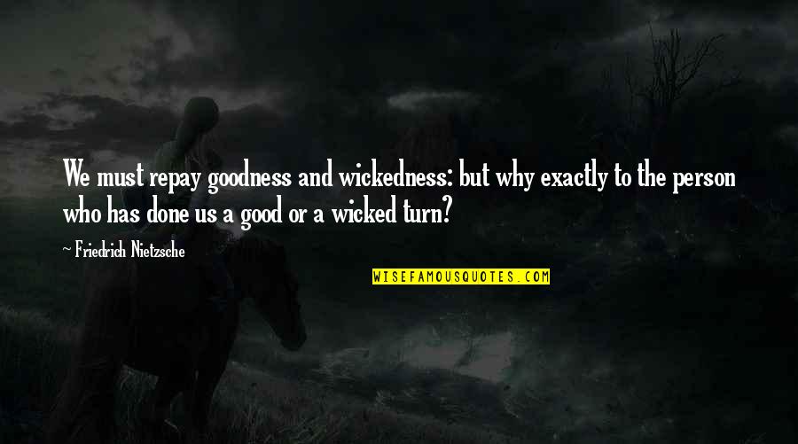 Wicked Turn Quotes By Friedrich Nietzsche: We must repay goodness and wickedness: but why Wicked Turn Quotes By Friedrich Nietzsche: We must repay goodness and wickedness: but why