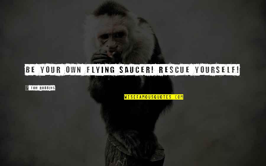 Wicked Turn Quotes By Tom Robbins: Be your own flying saucer! Rescue yourself! Wicked Turn Quotes By Tom Robbins: Be your own flying saucer! Rescue yourself!